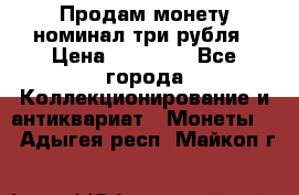 Продам монету номинал три рубля › Цена ­ 10 000 - Все города Коллекционирование и антиквариат » Монеты   . Адыгея респ.,Майкоп г.